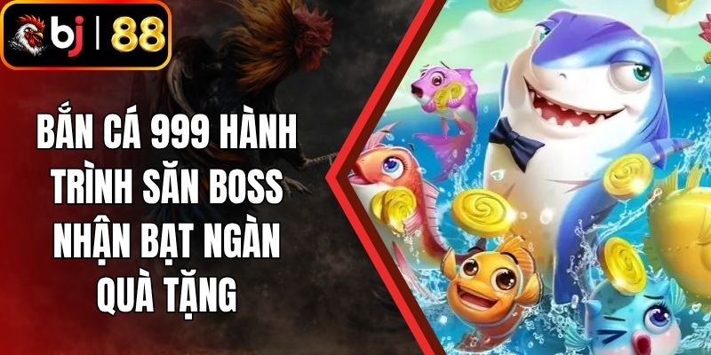 Bắn Cá 999 - Hành Trình Săn Boss Nhận Bạt Ngàn Quà Tặng