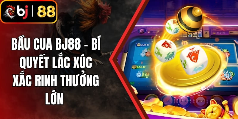 Bầu Cua BJ88 - Bí Quyết Lắc Xúc Xắc Rinh Thưởng Lớn