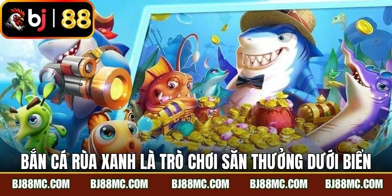 Bắn cá rùa xanh là trò chơi săn thưởng dưới biển