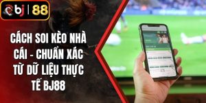 Cách Soi Kèo Nhà Cái - Chuẩn Xác Từ Dữ Liệu Thực Tế BJ88