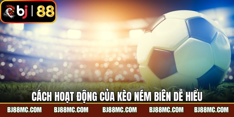 Cách hoạt động của kèo ném biên dễ hiểu