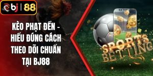 Kèo Phạt Đền - Hiểu Đúng Cách Theo Dõi Chuẩn Tại BJ88