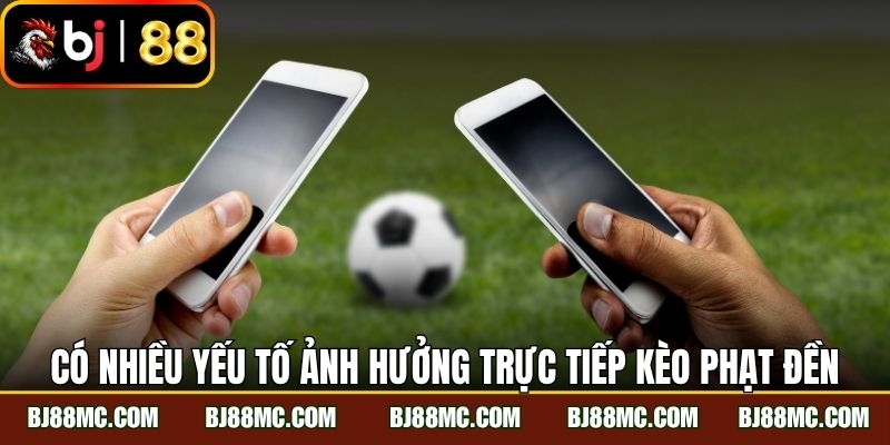 Có nhiều yếu tố sẽ ảnh hưởng trực tiếp kèo phạt đền