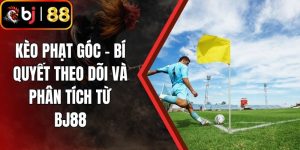 Kèo Phạt Góc - Bí Quyết Theo Dõi Và Phân Tích Từ BJ88