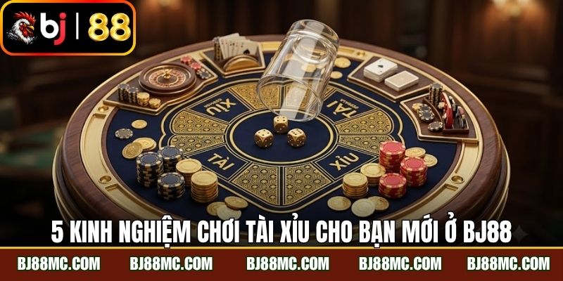 5 kinh nghiệm chơi tài xỉu cho bạn mới ở BJ88