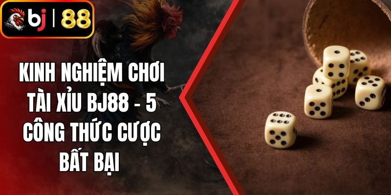 Kinh Nghiệm Chơi Tài Xỉu BJ88 - 5 Công Thức Cược Bất Bại