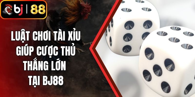 Luật Chơi Tài Xỉu Giúp Cược Thủ Thắng Lớn Tại BJ88
