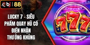 Lucky 7 – Siêu Phẩm Quay Hũ Cổ Điển Nhận Thưởng Khủng