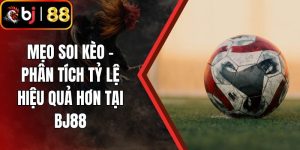 Mẹo Soi Kèo - Phân Tích Tỷ Lệ Hiệu Quả Hơn Tại BJ88