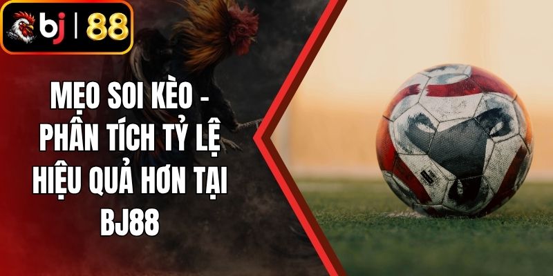 Mẹo Soi Kèo - Phân Tích Tỷ Lệ Hiệu Quả Hơn Tại BJ88