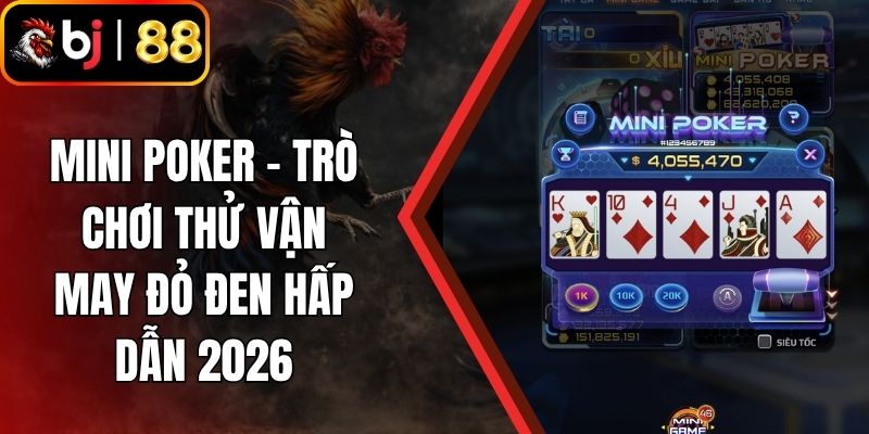 Mini Poker - Trò Chơi Thử Vận May Đỏ Đen Hấp Dẫn 2026