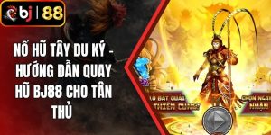 Nổ Hũ Tây Du Ký - Hướng Dẫn Quay Hũ BJ88 Cho Tân Thủ