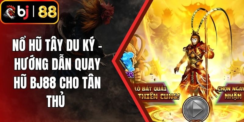Nổ Hũ Tây Du Ký - Hướng Dẫn Quay Hũ BJ88 Cho Tân Thủ