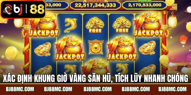 Xác định khung giờ vàng săn hũ, tích lũy nhanh chóng