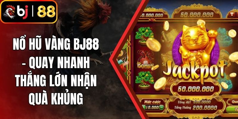 Nổ Hũ Vàng BJ88 - Quay Nhanh Thắng Lớn Nhận Quà Khủng