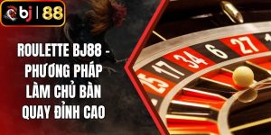 Roulette BJ88 - Phương Pháp Làm Chủ Bàn Quay Đỉnh Cao